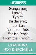 Guingamor, Lanval, Tyolet, Bisclaveret; Four Lais Rendered Into English Prose From the French of Marie De France and Others by Jessie L. Weston: With Designs by Caroline Watts. E-book. Formato PDF ebook