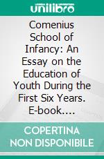 Comenius School of Infancy: An Essay on the Education of Youth During the First Six Years. E-book. Formato PDF ebook