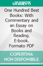 One Hundred Best Books: With Commentary and an Essay on Books and Reading. E-book. Formato PDF ebook