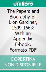 The Papers and Biography of Lion Gardiner, 1599-1663: With an Appendix. E-book. Formato PDF ebook