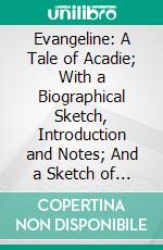 Evangeline: A Tale of Acadie; With a Biographical Sketch, Introduction and Notes; And a Sketch of Longfellow's Home Life. E-book. Formato PDF ebook