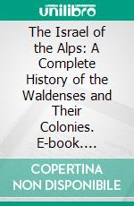 The Israel of the Alps: A Complete History of the Waldenses and Their Colonies. E-book. Formato PDF ebook di Alexis Muston