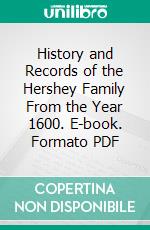 History and Records of the Hershey Family From the Year 1600. E-book. Formato PDF ebook di Scott F. Hershey