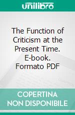 The Function of Criticism at the Present Time. E-book. Formato PDF ebook di Matthew Arnold