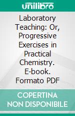 Laboratory Teaching: Or, Progressive Exercises in Practical Chemistry. E-book. Formato PDF ebook