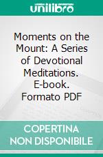 Moments on the Mount: A Series of Devotional Meditations. E-book. Formato PDF ebook di George Matheson