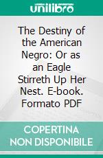 The Destiny of the American Negro: Or as an Eagle Stirreth Up Her Nest. E-book. Formato PDF ebook di Lucius L. Gant