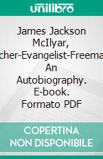 James Jackson McIlyar, Preacher-Evangelist-Freemason: An Autobiography. E-book. Formato PDF ebook di James Jackson McIlyar