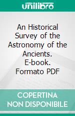 An Historical Survey of the Astronomy of the Ancients. E-book. Formato PDF ebook