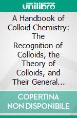 A Handbook of Colloid-Chemistry: The Recognition of Colloids, the Theory of Colloids, and Their General Physico-Chemical Properties. E-book. Formato PDF ebook di Wolfgang Ostwald