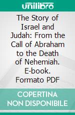 The Story of Israel and Judah: From the Call of Abraham to the Death of Nehemiah. E-book. Formato PDF ebook