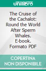 The Cruise of the Cachalot: Round the World After Sperm Whales. E-book. Formato PDF ebook di Frank Thomas Bullen