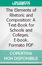 The Elements of Rhetoric and Composition: A Text-Book for Schools and Colleges. E-book. Formato PDF ebook