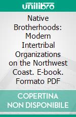 Native Brotherhoods: Modern Intertribal Organizations on the Northwest Coast. E-book. Formato PDF