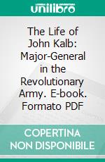 The Life of John Kalb: Major-General in the Revolutionary Army. E-book. Formato PDF ebook