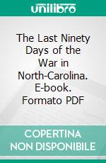 The Last Ninety Days of the War in North-Carolina. E-book. Formato PDF ebook
