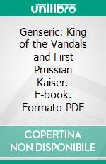 Genseric: King of the Vandals and First Prussian Kaiser. E-book. Formato PDF