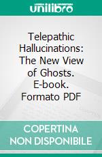 Telepathic Hallucinations: The New View of Ghosts. E-book. Formato PDF