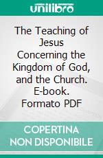 The Teaching of Jesus Concerning the Kingdom of God, and the Church. E-book. Formato PDF ebook