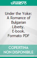 Under the Yoke: A Romance of Bulgarian Liberty. E-book. Formato PDF ebook