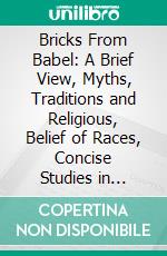 Bricks From Babel: A Brief View, Myths, Traditions and Religious, Belief of Races, Concise Studies in Ethnography. E-book. Formato PDF ebook di Julia McNair Wright