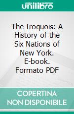 The Iroquois: A History of the Six Nations of New York. E-book. Formato PDF ebook