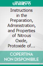 Instructions in the Preparation, Administration, and Properties of Nitrous Oxide, Protoxide of Nitrogen, or Laughing Gas. E-book. Formato PDF ebook