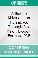 A Ride to Khiva and on Horseback Through Asia Minor. E-book. Formato PDF ebook