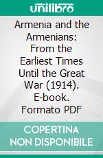 Armenia and the Armenians: From the Earliest Times Until the Great War (1914). E-book. Formato PDF ebook