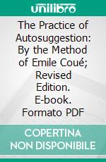 The Practice of Autosuggestion: By the Method of Emile Coué; Revised Edition. E-book. Formato PDF ebook