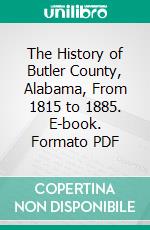 The History of Butler County, Alabama, From 1815 to 1885. E-book. Formato PDF ebook