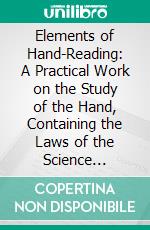 Elements of Hand-Reading: A Practical Work on the Study of the Hand, Containing the Laws of the Science Clearly and Concisely Expressed. E-book. Formato PDF