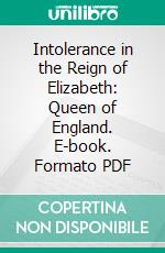 Intolerance in the Reign of Elizabeth: Queen of England. E-book. Formato PDF ebook