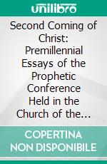 Second Coming of Christ: Premillennial Essays of the Prophetic Conference Held in the Church of the Holy Trinity, New York City. E-book. Formato PDF ebook