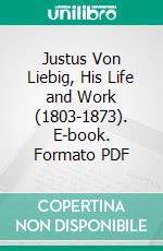 Justus Von Liebig, His Life and Work (1803-1873). E-book. Formato PDF ebook