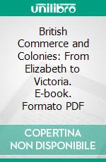 British Commerce and Colonies: From Elizabeth to Victoria. E-book. Formato PDF ebook