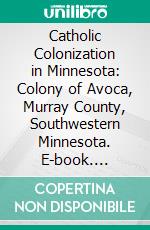 Catholic Colonization in Minnesota: Colony of Avoca, Murray County, Southwestern Minnesota. E-book. Formato PDF ebook