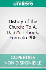 History of the Church: To A. D. 325. E-book. Formato PDF ebook