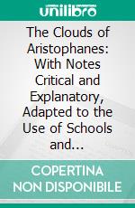 The Clouds of Aristophanes: With Notes Critical and Explanatory, Adapted to the Use of Schools and Universities. E-book. Formato PDF ebook