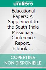 Educational Papers: A Supplement to the South India Missionary Conference Report. E-book. Formato PDF ebook di South India Missionary Conference Nd