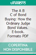 The A B C of Bond Buying: How the Ordinary Judge Bond Values. E-book. Formato PDF ebook