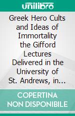 Greek Hero Cults and Ideas of Immortality the Gifford Lectures Delivered in the University of St. Andrews, in the Year. E-book. Formato PDF ebook