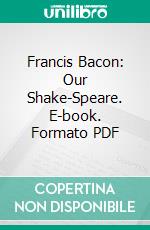 Francis Bacon: Our Shake-Speare. E-book. Formato PDF ebook