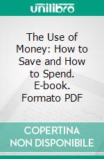 The Use of Money: How to Save and How to Spend. E-book. Formato PDF ebook di Edwin A. Kirkpatrick