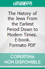 The History of the Jews From the Earliest Period Down to Modern Times. E-book. Formato PDF ebook di Henry Hart Milman