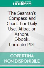 The Seaman's Compass and Chart: For Daily Use, Afloat or Ashore. E-book. Formato PDF ebook di Samuel W. Bonney