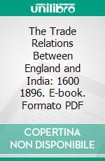 The Trade Relations Between England and India: 1600 1896. E-book. Formato PDF ebook