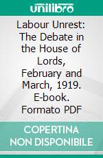 Labour Unrest: The Debate in the House of Lords, February and March, 1919. E-book. Formato PDF ebook di Great Britain