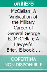 McClellan: A Vindication of the Military Career of General George B. McClellan; A Lawyer's Brief. E-book. Formato PDF ebook di James Havelock Campbell