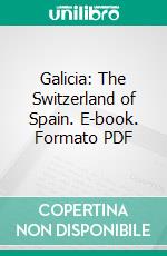 Galicia: The Switzerland of Spain. E-book. Formato PDF ebook di Annette M. B. Meakin